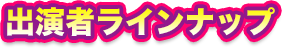 出演者ラインナップ